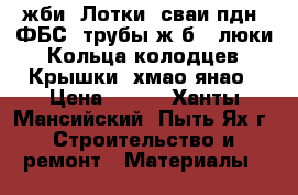 жби: Лотки, сваи,пдн, ФБС, трубы ж/б,  люки, Кольца колодцев, Крышки, хмао янао › Цена ­ 100 - Ханты-Мансийский, Пыть-Ях г. Строительство и ремонт » Материалы   
